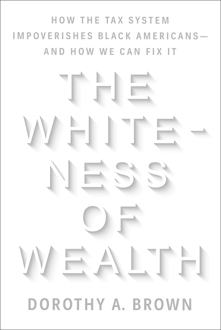 The Whiteness of Wealth: How the Tax System Impoverishes Black Americans–And How We Can Fix It