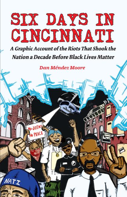 Six Days in Cincinnati: A Graphic Account of the Riots That Shook the Nation a Decade Before Black Lives Matter
