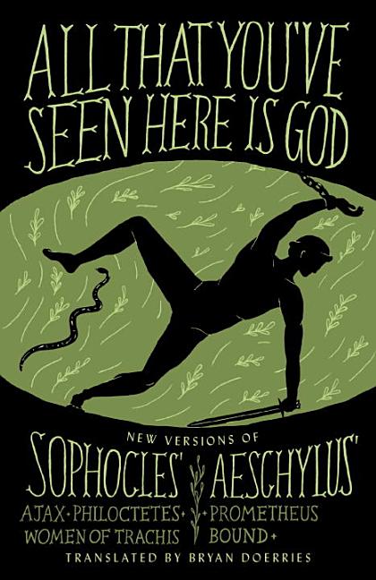 All That You’ve Seen Here Is God: New Versions of Four Greek Tragedies Sophocles’ Ajax, Philoctetes, Women of Trachis; Aeschylus’ Prometheus Bound