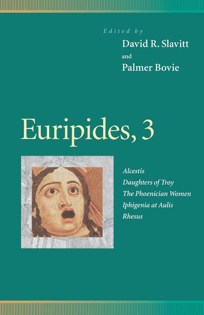 Euripides, 3: Alcestis, Daughters of Troy, the Phoenician Women, Iphigenia at Aulis, Rhesus