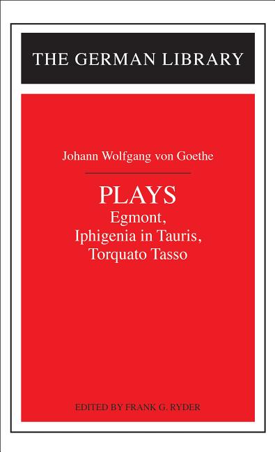 Plays: Johann Wolfgang Von Goethe: Egmont, Iphigenia in Tauris, Torquato Tasso