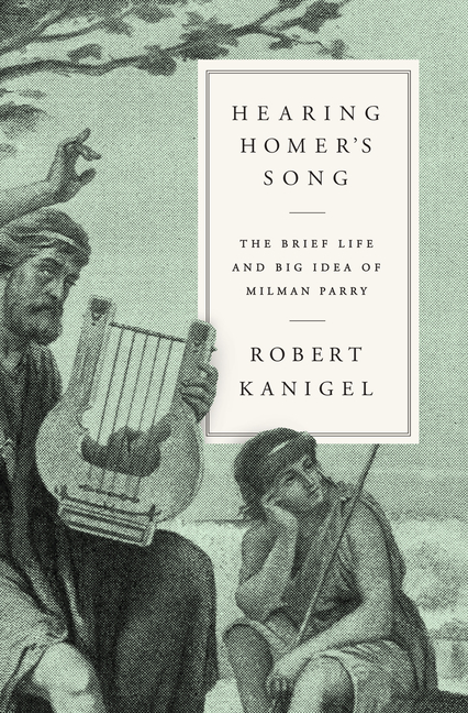 Hearing Homer’s Song: The Brief Life and Big Idea of Milman Parry