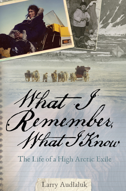 What I Remember, What I Know: The Life of a High Arctic Exile (English)