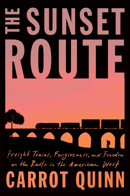 The Sunset Route: Freight Trains, Forgiveness, and Freedom on the Rails in the American West