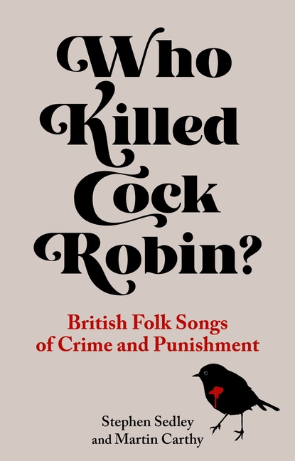 Who Killed Cock Robin?: British Folk Songs of Crime and Punishment