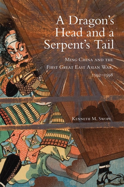 Dragon’s Head and A Serpent’s Tail: Ming China and the First Great East Asian War, 1592-1598