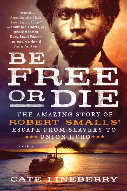 Be Free or Die: The Amazing Story of Robert Smalls’ Escape from Slavery to Union Hero