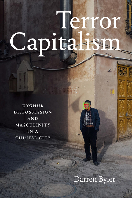 Terror Capitalism: Uyghur Dispossession and Masculinity in a Chinese City