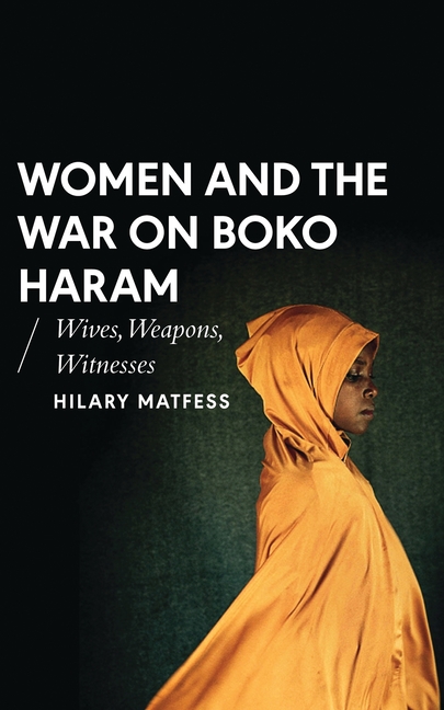 Women and the War on Boko Haram: Wives, Weapons, Witnesses
