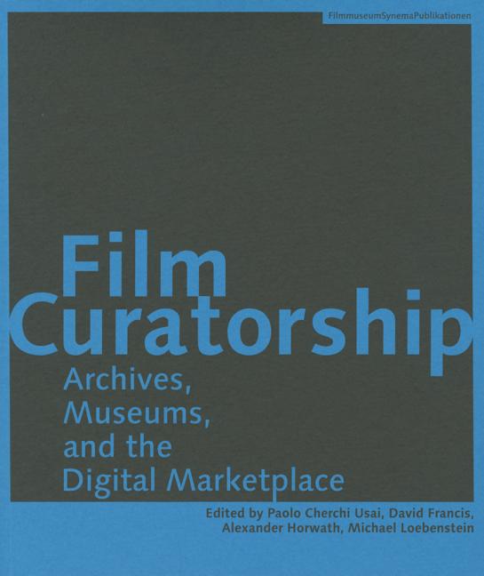 Film Curatorship: Archives, Museums, and the Digital Marketplace