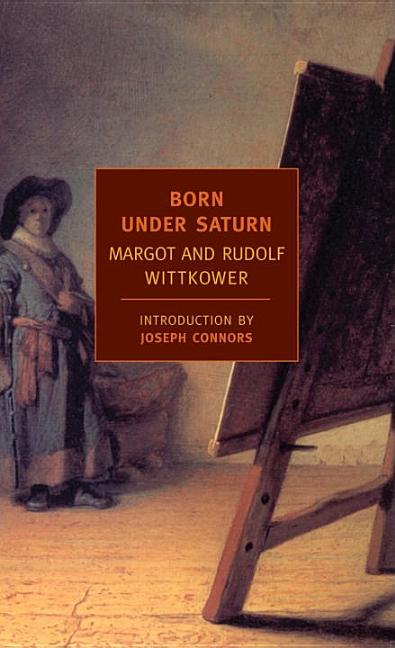 Born Under Saturn: The Character and Conduct of Artists: A Documented History from Antiquity to the French Revolution