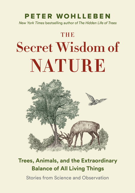 The Secret Wisdom of Nature: Trees, Animals, and the Extraordinary Balance of All Living Things — Stories from Science and Observation
