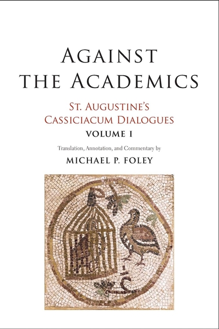 Against the Academics: St. Augustine’s Cassiciacum Dialogues, Volume 1 Volume 1