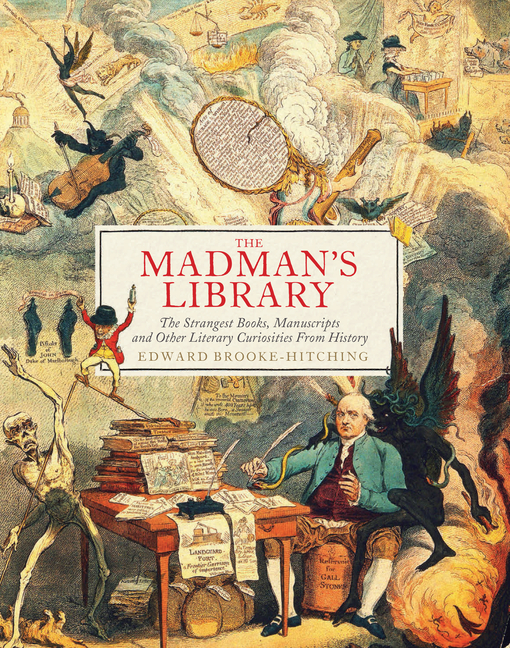 The Madman’s Library: The Strangest Books, Manuscripts and Other Literary Curiosities from History