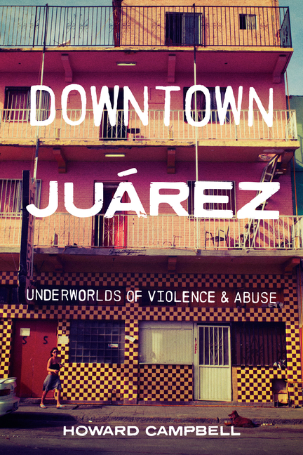 Downtown Juárez: Underworlds of Violence and Abuse