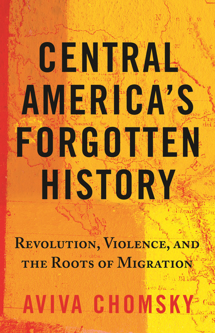 Central America’s Forgotten History: Revolution, Violence, and the Roots of Migration