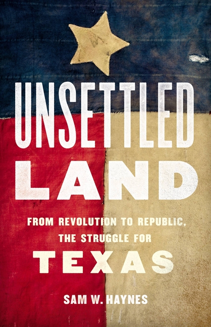 Unsettled Land: From Revolution to Republic, the Struggle for Texas