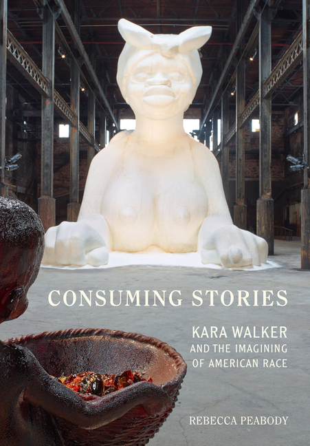 Consuming Stories: Kara Walker and the Imagining of American Race