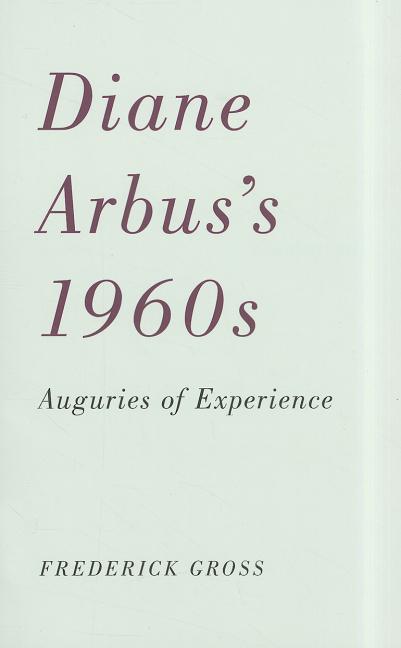 Diane Arbus’s 1960s: Auguries of Experience