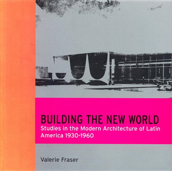 Building the New World: Studies in the Modern Architecture of Latin America 1930-1960