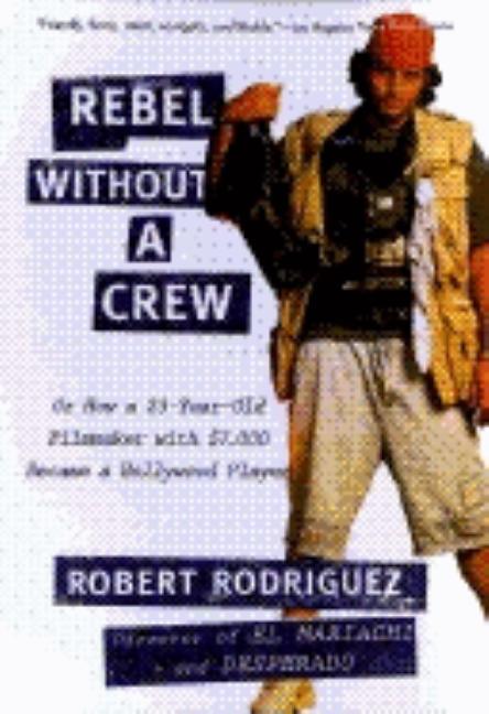 Rebel Without a Crew: Or How a 23-Year-Old Filmmaker with $7,000 Became a Hollywood Player