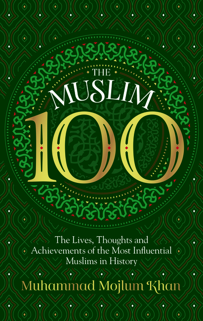 The Muslim 100: The Lives, Thoughts and Achievements of the Most Influential Muslims in History (Revised)