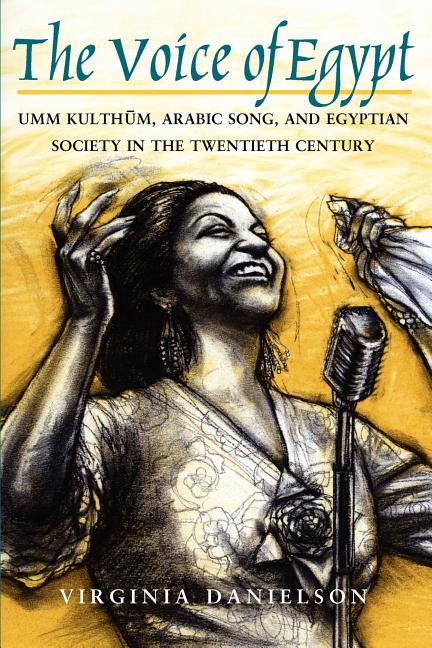 The Voice of Egypt: Umm Kulthum, Arabic Song, and Egyptian Society in the Twentieth Century Volume 1997