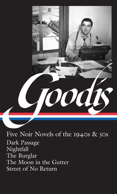 David Goodis: Five Noir Novels of the 1940s & 50s (Loa #225): Dark Passage / Nightfall / The Burglar / The Moon in the Gutter / Street of No Return