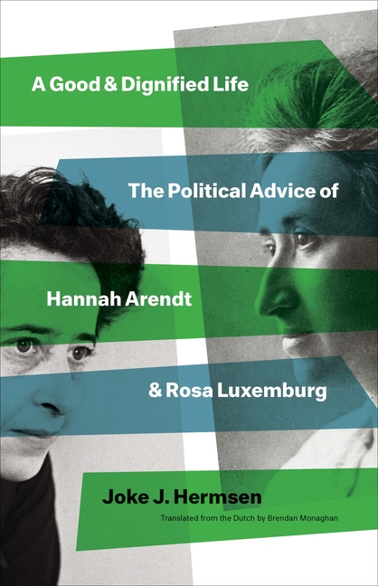 A Good and Dignified Life: The Political Advice of Hannah Arendt and Rosa Luxemburg