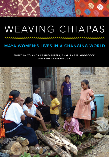 Weaving Chiapas: Maya Women’s Lives in a Changing World