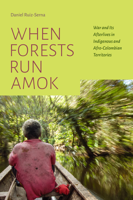 When Forests Run Amok: War and Its Afterlives in Indigenous and Afro-Colombian Territories