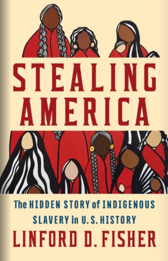 Linford D. Fisher / Stealing America: The Hidden Story of Indigenous Slavery in U.S. History